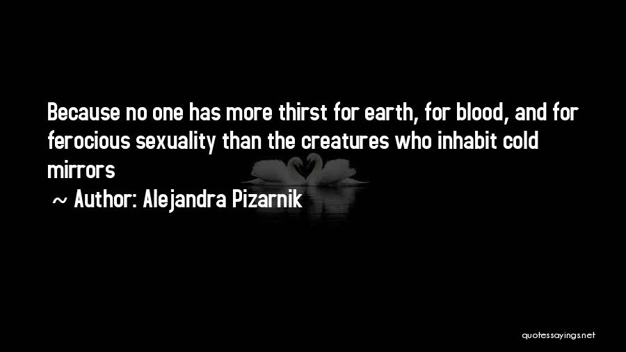 Alejandra Pizarnik Quotes: Because No One Has More Thirst For Earth, For Blood, And For Ferocious Sexuality Than The Creatures Who Inhabit Cold