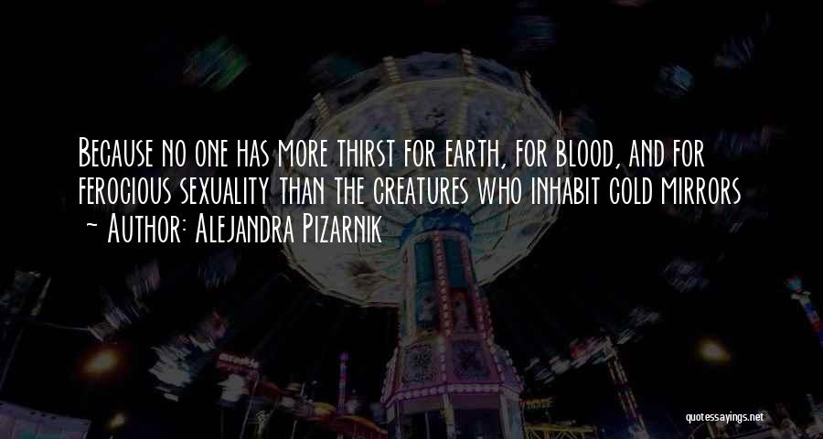 Alejandra Pizarnik Quotes: Because No One Has More Thirst For Earth, For Blood, And For Ferocious Sexuality Than The Creatures Who Inhabit Cold