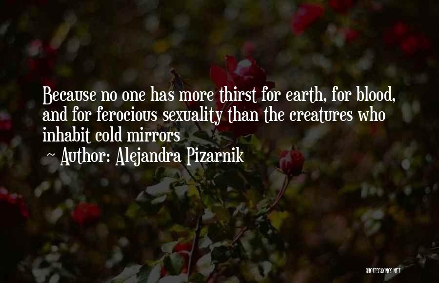 Alejandra Pizarnik Quotes: Because No One Has More Thirst For Earth, For Blood, And For Ferocious Sexuality Than The Creatures Who Inhabit Cold