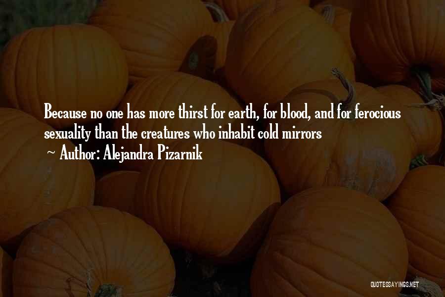 Alejandra Pizarnik Quotes: Because No One Has More Thirst For Earth, For Blood, And For Ferocious Sexuality Than The Creatures Who Inhabit Cold