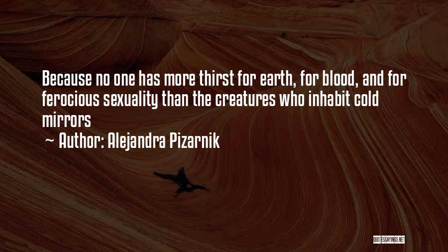 Alejandra Pizarnik Quotes: Because No One Has More Thirst For Earth, For Blood, And For Ferocious Sexuality Than The Creatures Who Inhabit Cold