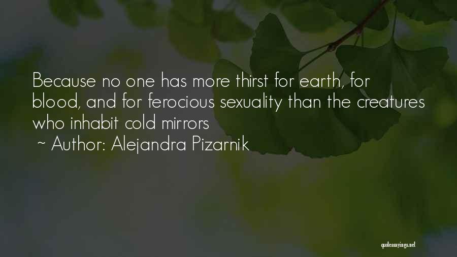 Alejandra Pizarnik Quotes: Because No One Has More Thirst For Earth, For Blood, And For Ferocious Sexuality Than The Creatures Who Inhabit Cold