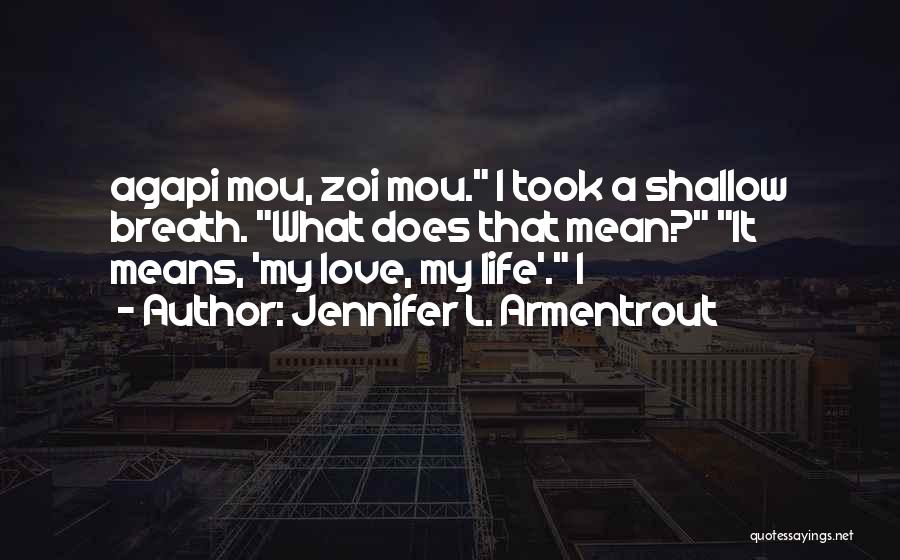 Jennifer L. Armentrout Quotes: Agapi Mou, Zoi Mou. I Took A Shallow Breath. What Does That Mean? It Means, 'my Love, My Life'. I