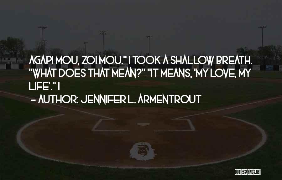 Jennifer L. Armentrout Quotes: Agapi Mou, Zoi Mou. I Took A Shallow Breath. What Does That Mean? It Means, 'my Love, My Life'. I