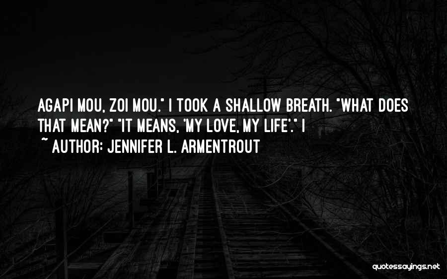 Jennifer L. Armentrout Quotes: Agapi Mou, Zoi Mou. I Took A Shallow Breath. What Does That Mean? It Means, 'my Love, My Life'. I