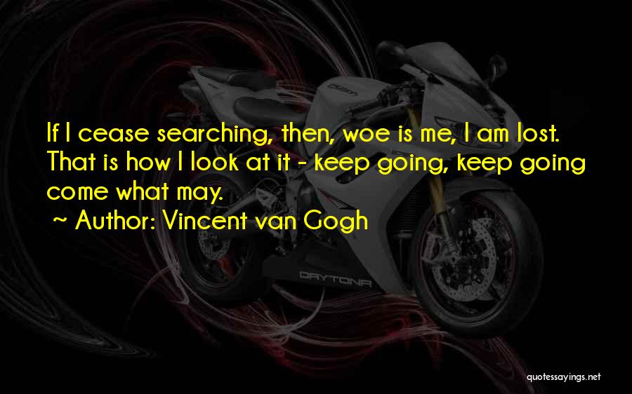 Vincent Van Gogh Quotes: If I Cease Searching, Then, Woe Is Me, I Am Lost. That Is How I Look At It - Keep