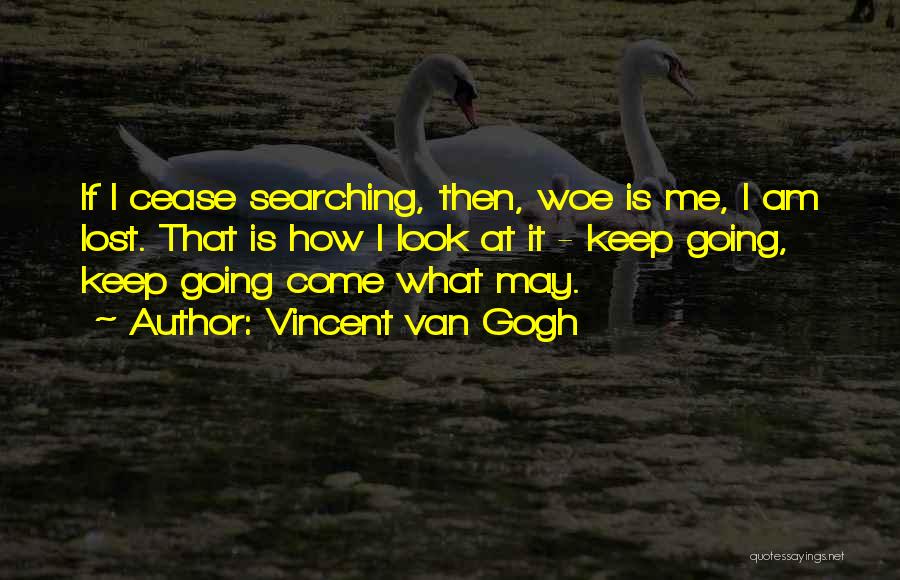 Vincent Van Gogh Quotes: If I Cease Searching, Then, Woe Is Me, I Am Lost. That Is How I Look At It - Keep