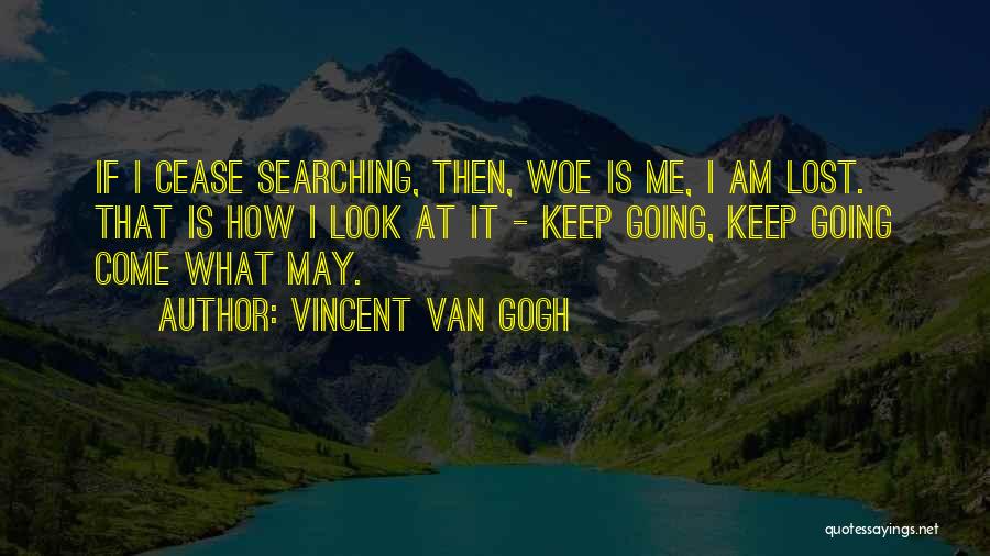 Vincent Van Gogh Quotes: If I Cease Searching, Then, Woe Is Me, I Am Lost. That Is How I Look At It - Keep