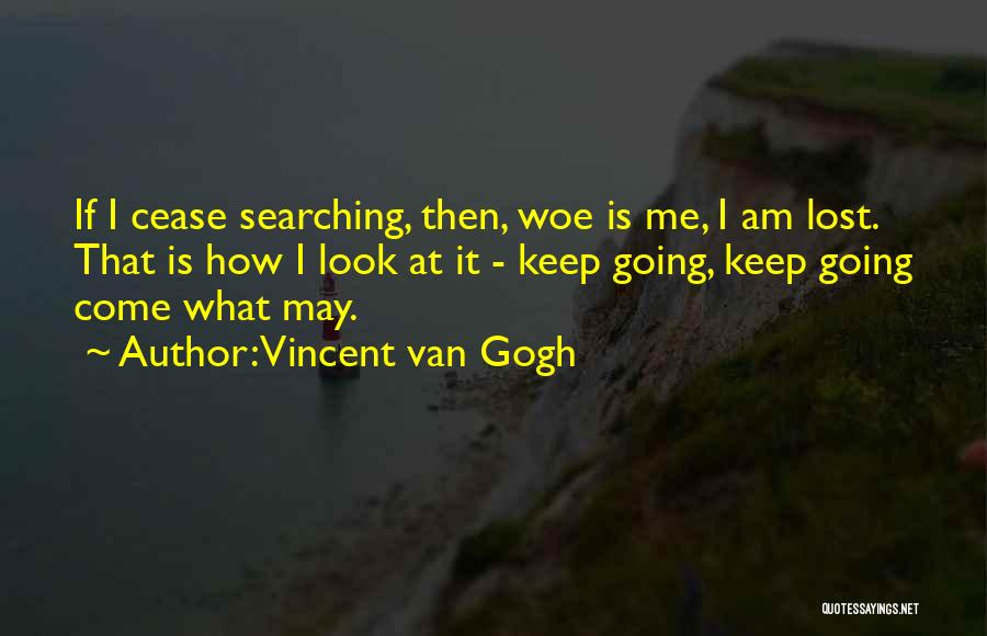 Vincent Van Gogh Quotes: If I Cease Searching, Then, Woe Is Me, I Am Lost. That Is How I Look At It - Keep