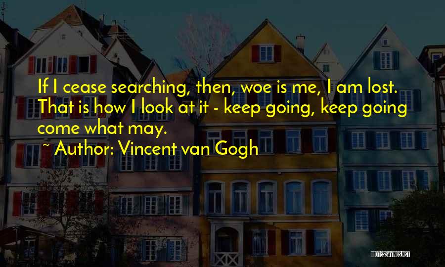 Vincent Van Gogh Quotes: If I Cease Searching, Then, Woe Is Me, I Am Lost. That Is How I Look At It - Keep