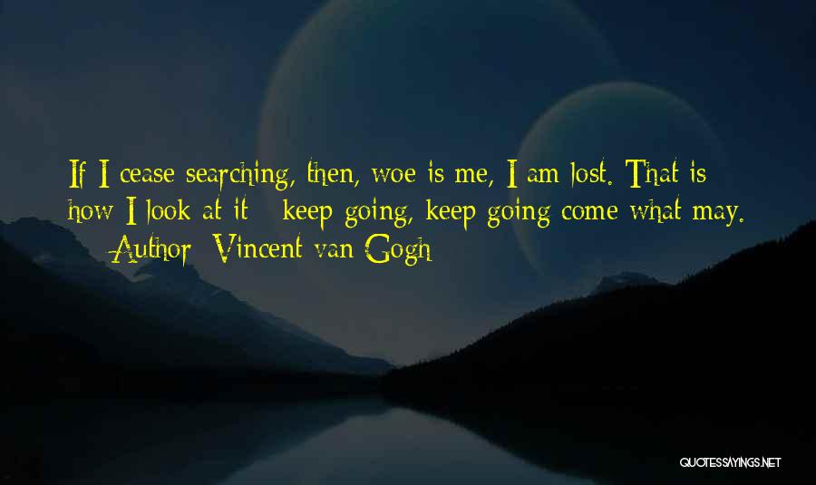 Vincent Van Gogh Quotes: If I Cease Searching, Then, Woe Is Me, I Am Lost. That Is How I Look At It - Keep