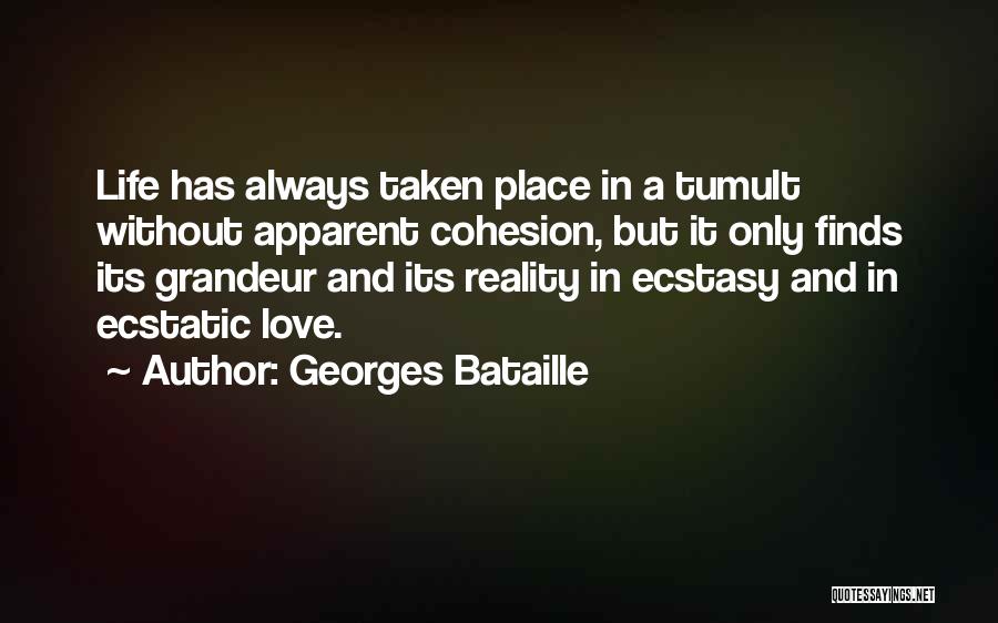 Georges Bataille Quotes: Life Has Always Taken Place In A Tumult Without Apparent Cohesion, But It Only Finds Its Grandeur And Its Reality