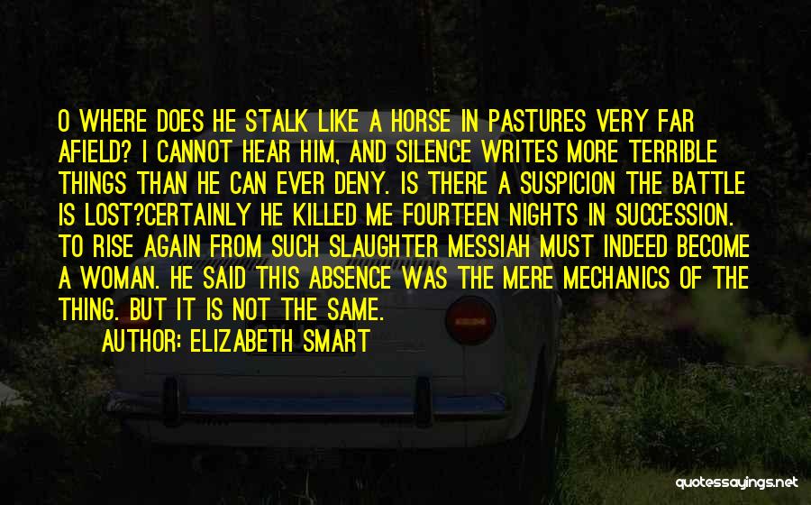 Elizabeth Smart Quotes: O Where Does He Stalk Like A Horse In Pastures Very Far Afield? I Cannot Hear Him, And Silence Writes