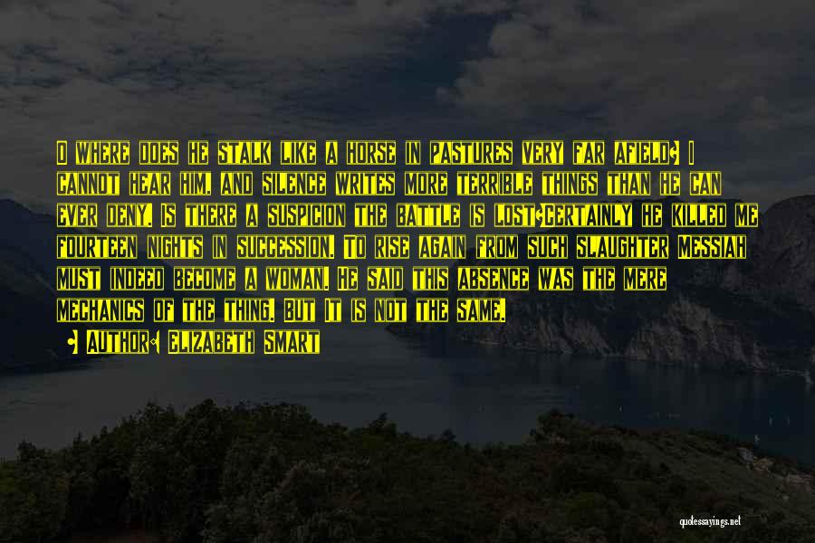 Elizabeth Smart Quotes: O Where Does He Stalk Like A Horse In Pastures Very Far Afield? I Cannot Hear Him, And Silence Writes