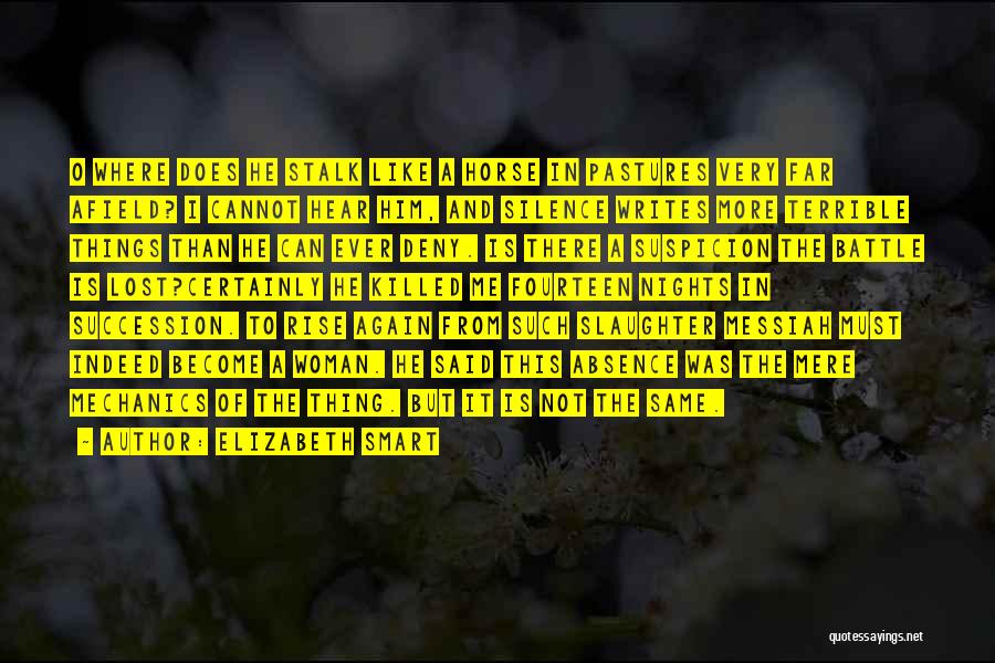 Elizabeth Smart Quotes: O Where Does He Stalk Like A Horse In Pastures Very Far Afield? I Cannot Hear Him, And Silence Writes