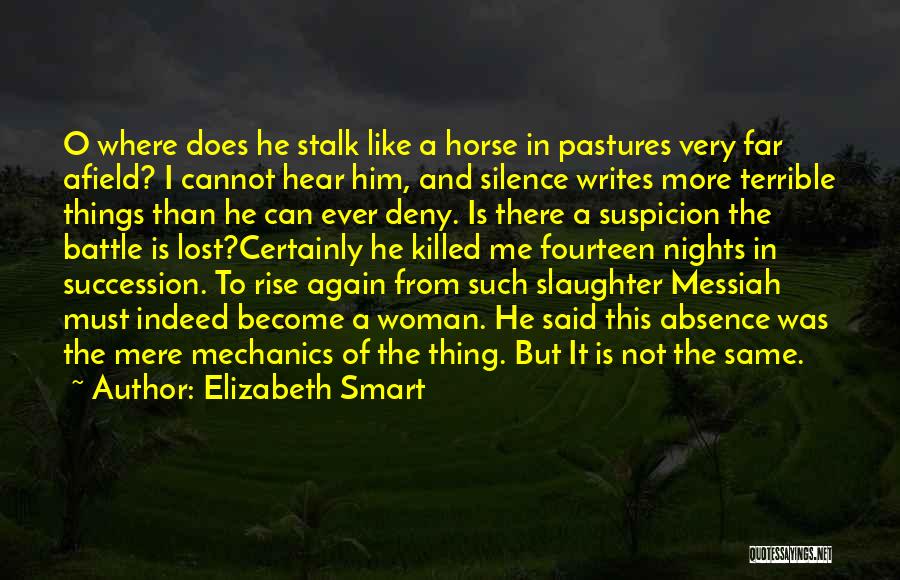 Elizabeth Smart Quotes: O Where Does He Stalk Like A Horse In Pastures Very Far Afield? I Cannot Hear Him, And Silence Writes