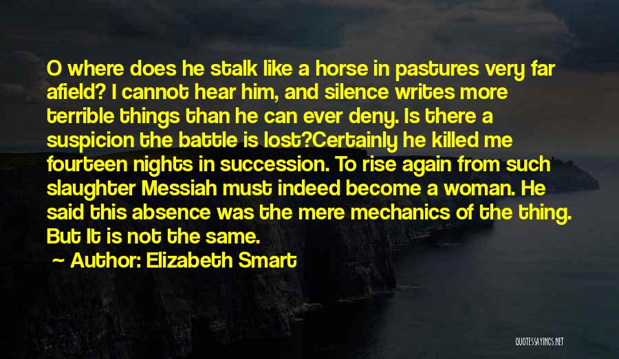 Elizabeth Smart Quotes: O Where Does He Stalk Like A Horse In Pastures Very Far Afield? I Cannot Hear Him, And Silence Writes