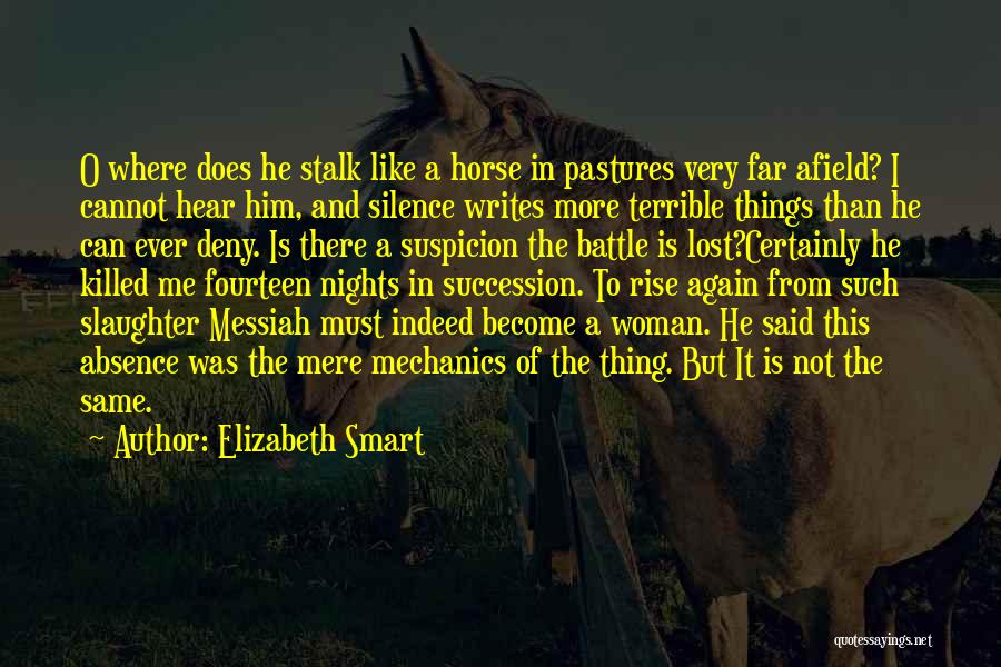 Elizabeth Smart Quotes: O Where Does He Stalk Like A Horse In Pastures Very Far Afield? I Cannot Hear Him, And Silence Writes