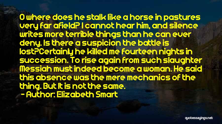 Elizabeth Smart Quotes: O Where Does He Stalk Like A Horse In Pastures Very Far Afield? I Cannot Hear Him, And Silence Writes