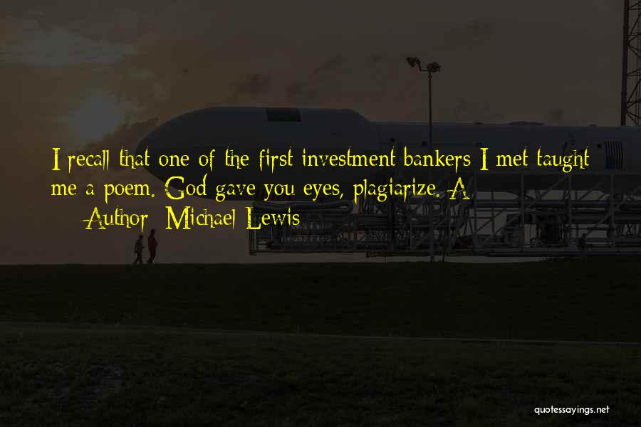 Michael Lewis Quotes: I Recall That One Of The First Investment Bankers I Met Taught Me A Poem. God Gave You Eyes, Plagiarize.