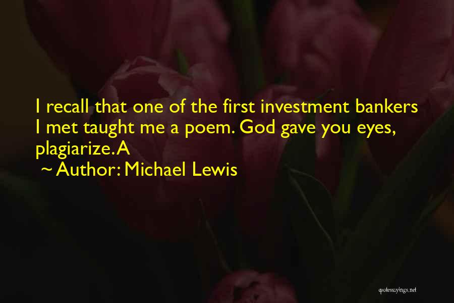 Michael Lewis Quotes: I Recall That One Of The First Investment Bankers I Met Taught Me A Poem. God Gave You Eyes, Plagiarize.