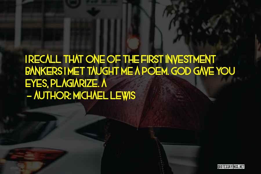 Michael Lewis Quotes: I Recall That One Of The First Investment Bankers I Met Taught Me A Poem. God Gave You Eyes, Plagiarize.