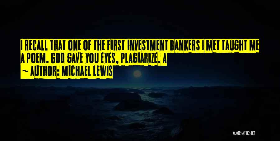 Michael Lewis Quotes: I Recall That One Of The First Investment Bankers I Met Taught Me A Poem. God Gave You Eyes, Plagiarize.