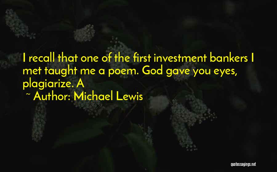 Michael Lewis Quotes: I Recall That One Of The First Investment Bankers I Met Taught Me A Poem. God Gave You Eyes, Plagiarize.