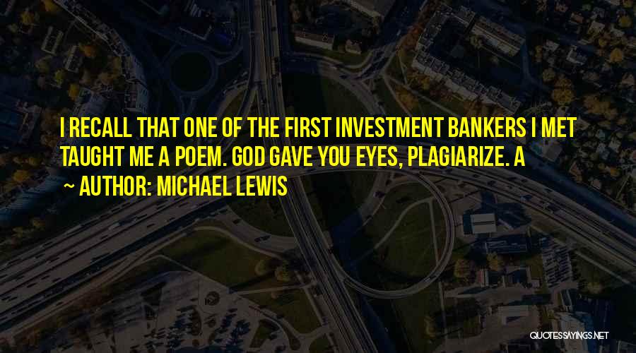 Michael Lewis Quotes: I Recall That One Of The First Investment Bankers I Met Taught Me A Poem. God Gave You Eyes, Plagiarize.