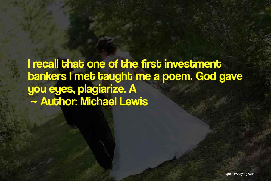 Michael Lewis Quotes: I Recall That One Of The First Investment Bankers I Met Taught Me A Poem. God Gave You Eyes, Plagiarize.