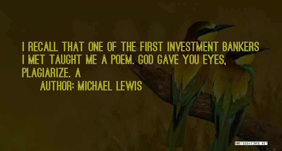 Michael Lewis Quotes: I Recall That One Of The First Investment Bankers I Met Taught Me A Poem. God Gave You Eyes, Plagiarize.