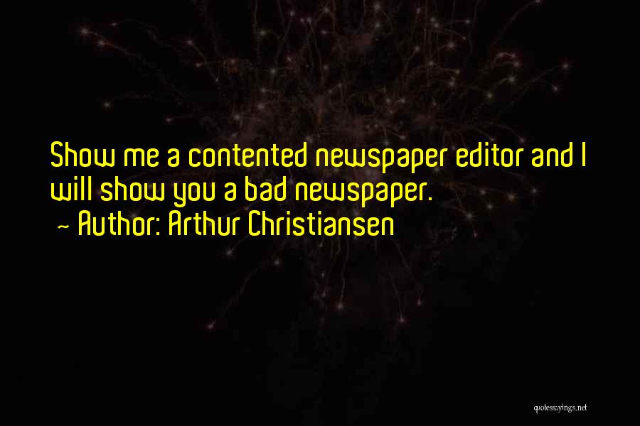 Arthur Christiansen Quotes: Show Me A Contented Newspaper Editor And I Will Show You A Bad Newspaper.