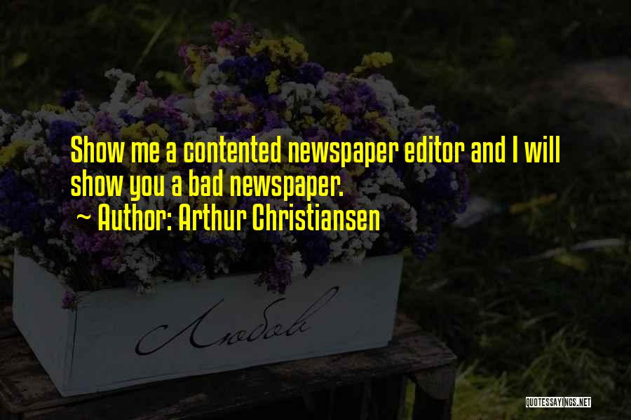 Arthur Christiansen Quotes: Show Me A Contented Newspaper Editor And I Will Show You A Bad Newspaper.