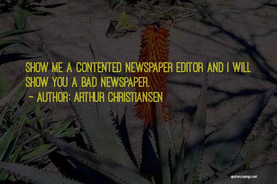 Arthur Christiansen Quotes: Show Me A Contented Newspaper Editor And I Will Show You A Bad Newspaper.