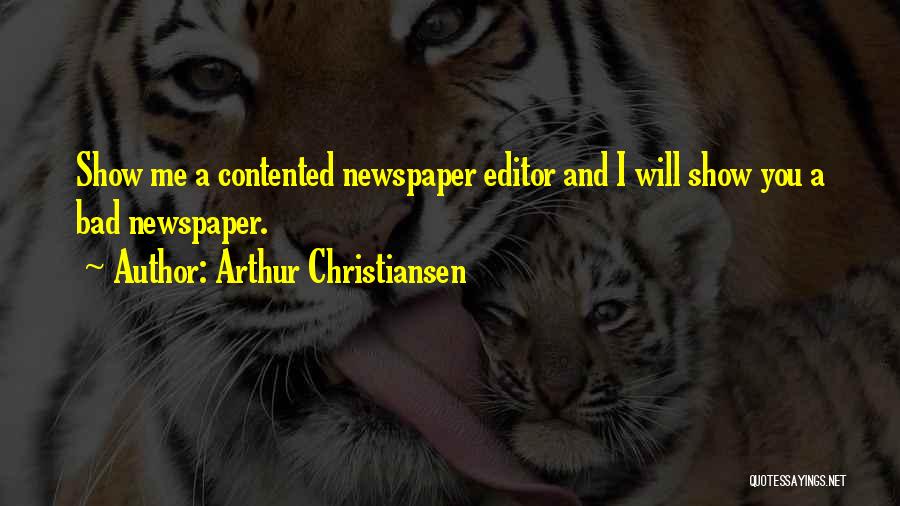 Arthur Christiansen Quotes: Show Me A Contented Newspaper Editor And I Will Show You A Bad Newspaper.