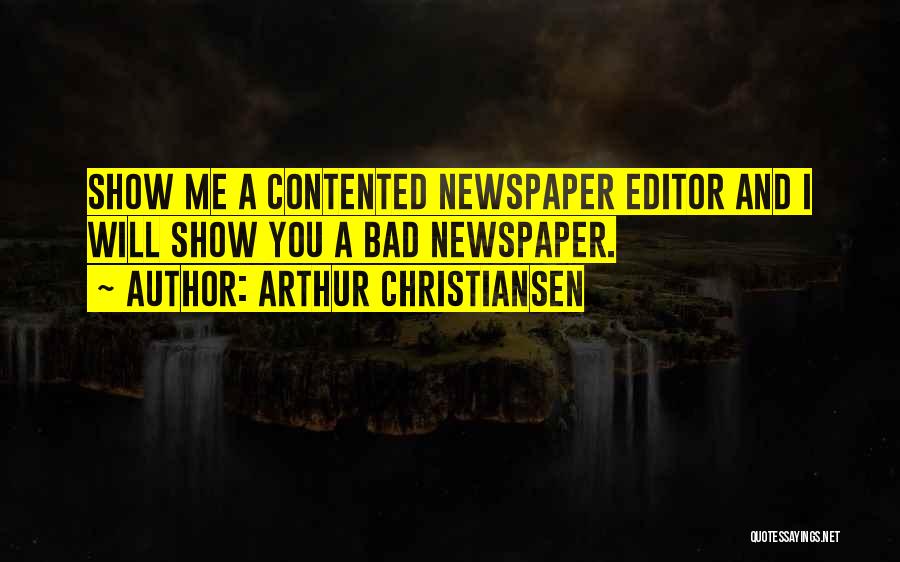 Arthur Christiansen Quotes: Show Me A Contented Newspaper Editor And I Will Show You A Bad Newspaper.