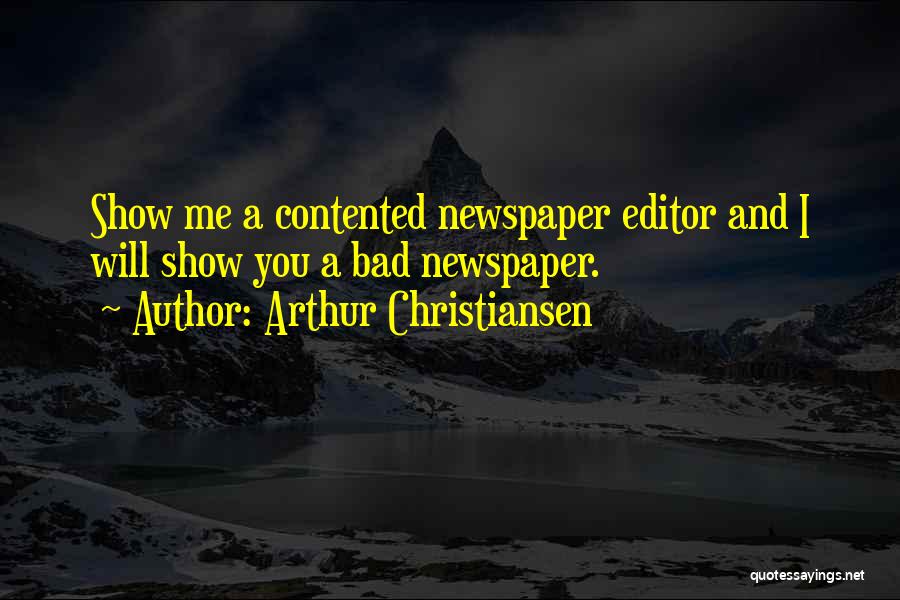 Arthur Christiansen Quotes: Show Me A Contented Newspaper Editor And I Will Show You A Bad Newspaper.