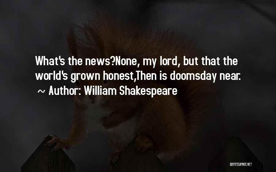 William Shakespeare Quotes: What's The News?none, My Lord, But That The World's Grown Honest,then Is Doomsday Near.