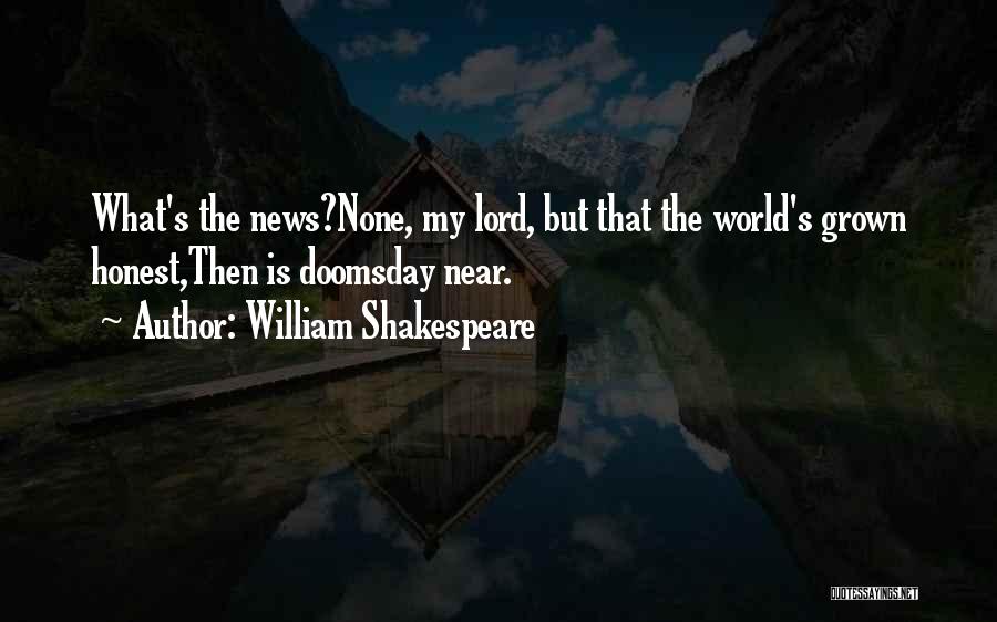 William Shakespeare Quotes: What's The News?none, My Lord, But That The World's Grown Honest,then Is Doomsday Near.