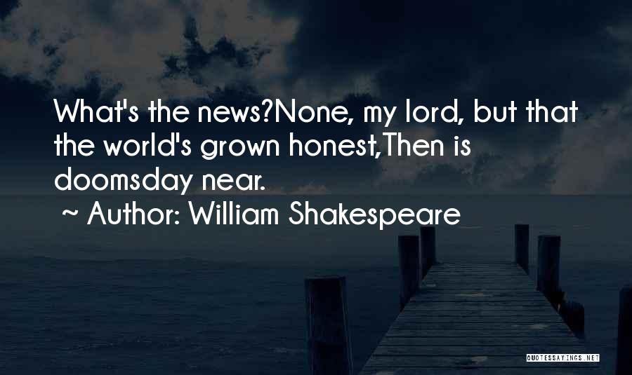 William Shakespeare Quotes: What's The News?none, My Lord, But That The World's Grown Honest,then Is Doomsday Near.