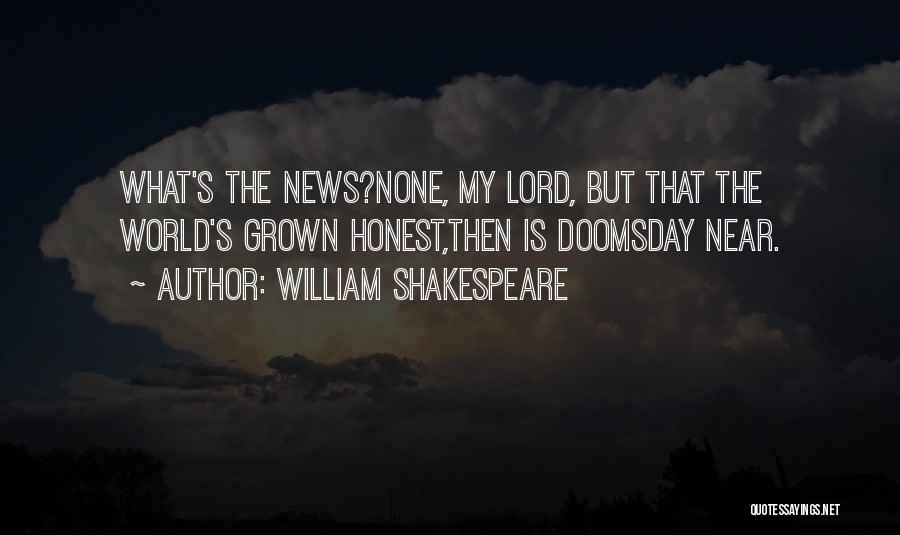 William Shakespeare Quotes: What's The News?none, My Lord, But That The World's Grown Honest,then Is Doomsday Near.