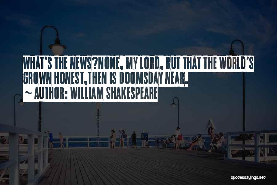 William Shakespeare Quotes: What's The News?none, My Lord, But That The World's Grown Honest,then Is Doomsday Near.