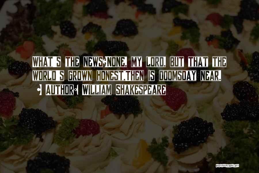 William Shakespeare Quotes: What's The News?none, My Lord, But That The World's Grown Honest,then Is Doomsday Near.