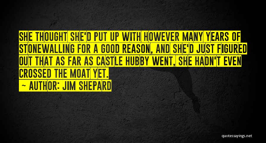 Jim Shepard Quotes: She Thought She'd Put Up With However Many Years Of Stonewalling For A Good Reason, And She'd Just Figured Out