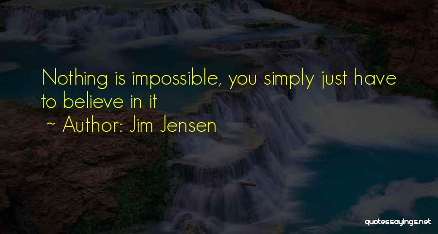 Jim Jensen Quotes: Nothing Is Impossible, You Simply Just Have To Believe In It