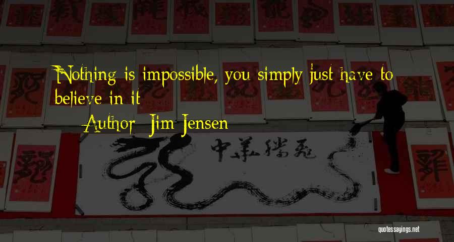 Jim Jensen Quotes: Nothing Is Impossible, You Simply Just Have To Believe In It