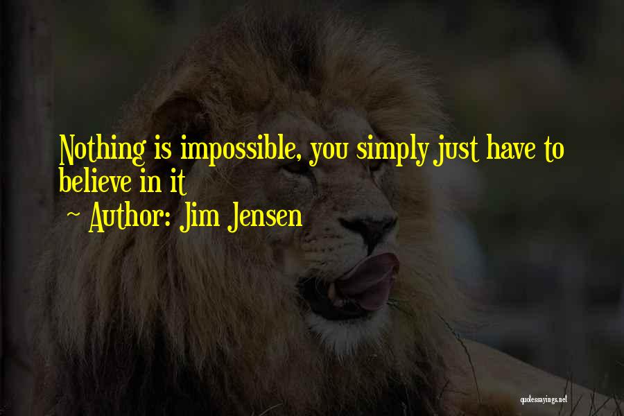 Jim Jensen Quotes: Nothing Is Impossible, You Simply Just Have To Believe In It