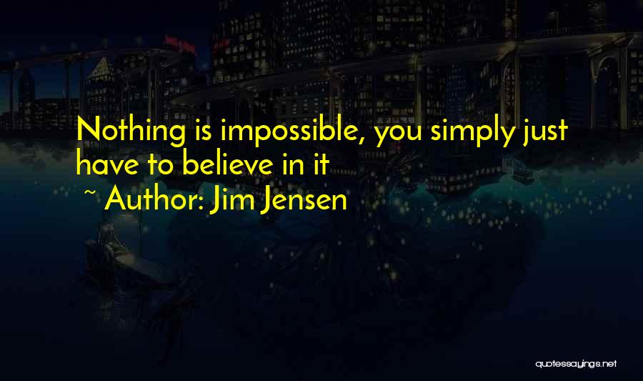 Jim Jensen Quotes: Nothing Is Impossible, You Simply Just Have To Believe In It