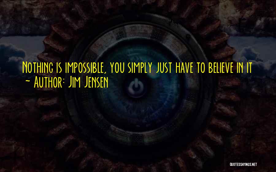 Jim Jensen Quotes: Nothing Is Impossible, You Simply Just Have To Believe In It