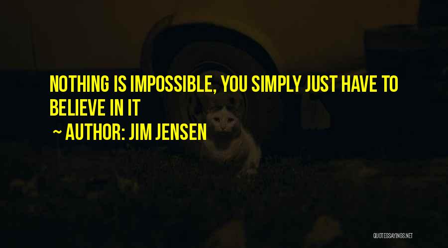 Jim Jensen Quotes: Nothing Is Impossible, You Simply Just Have To Believe In It